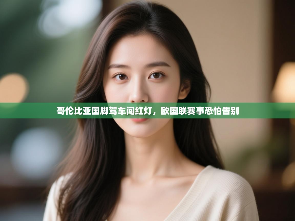 开云体育注册-哥伦比亚国脚驾车闯红灯,欧国联赛事恐怕告别  第3张