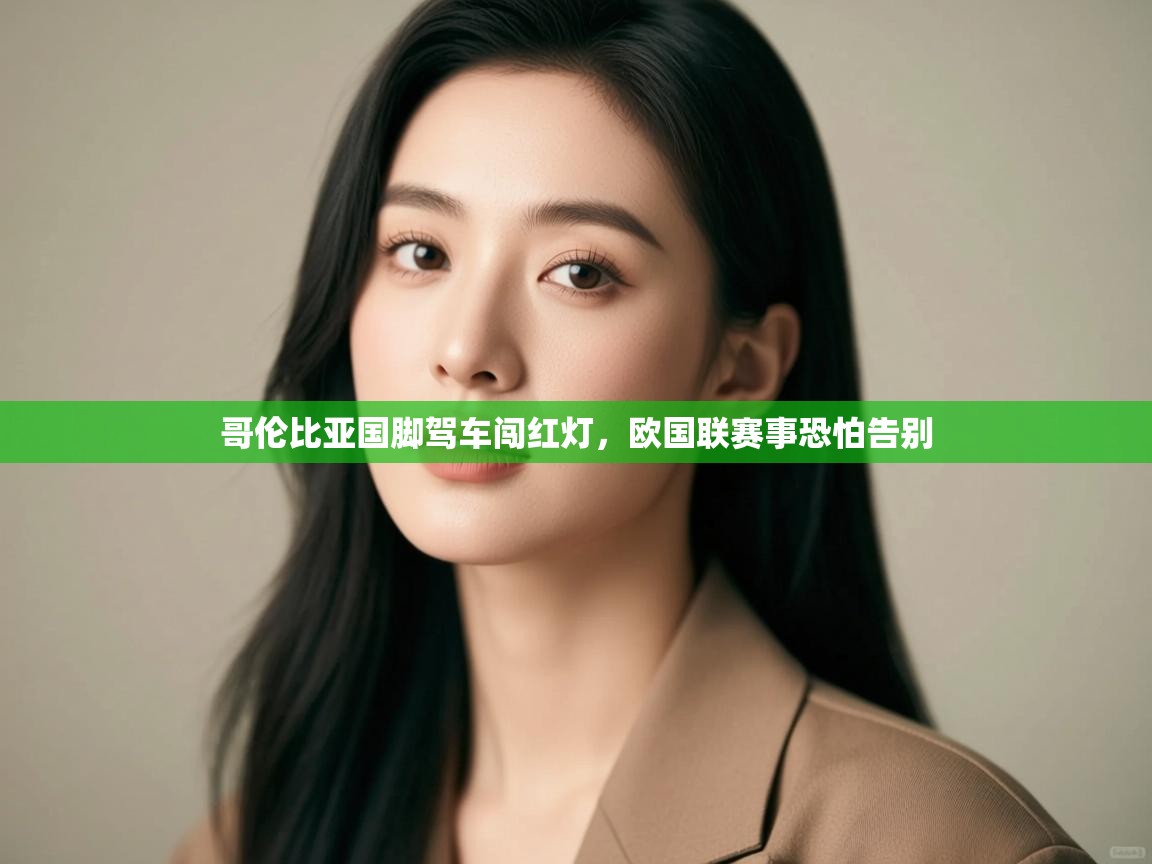 开云体育注册-哥伦比亚国脚驾车闯红灯,欧国联赛事恐怕告别  第2张