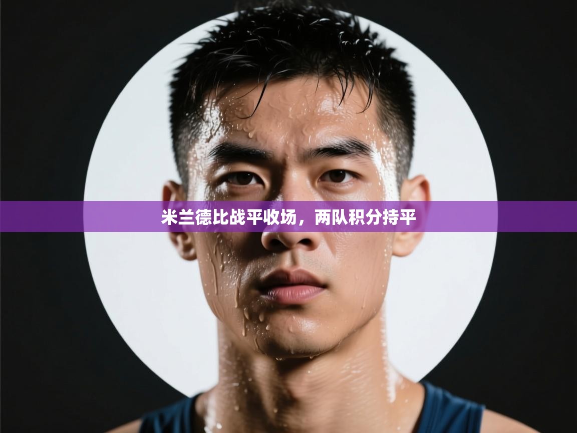 云开体育官网入口登录网页-米兰德比战平收场,两队积分持平  第1张