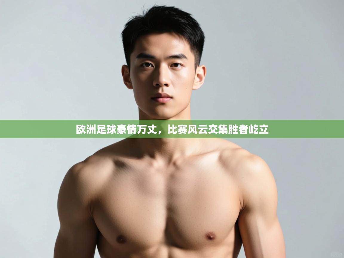 云开体育官网登录入口手机版-欧洲足球豪情万丈,比赛风云交集胜者屹立  第1张
