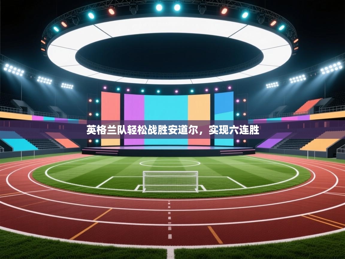 云开体育app官网入口网页版-英格兰队轻松战胜安道尔,实现六连胜  第2张