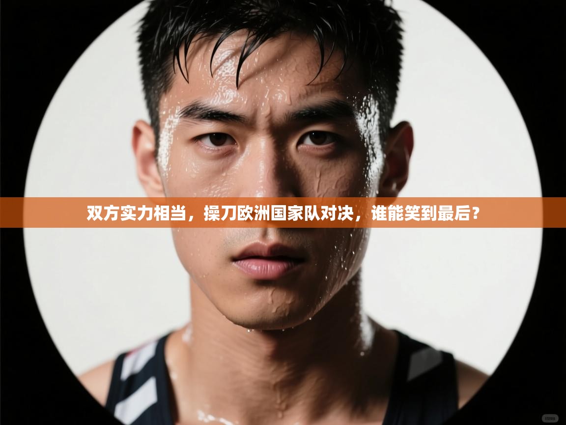 开云体育app评价-双方实力相当,操刀欧洲国家队对决,谁能笑到最后?  第2张