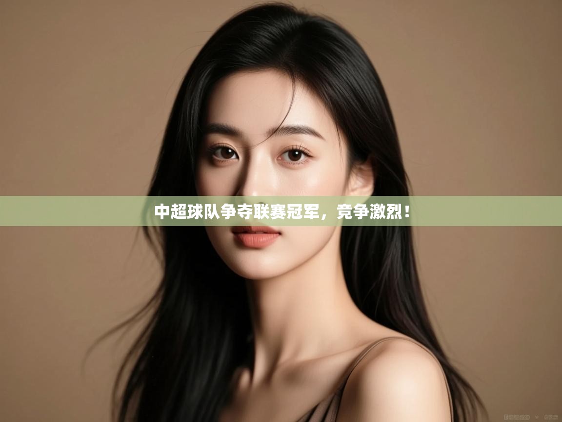 开云体育app评价-中超球队争夺联赛冠军,竞争激烈!  第2张