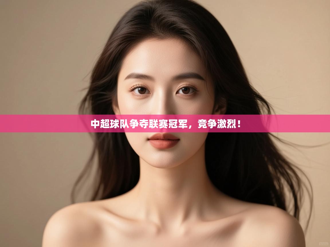 开云体育app评价-中超球队争夺联赛冠军,竞争激烈!  第4张