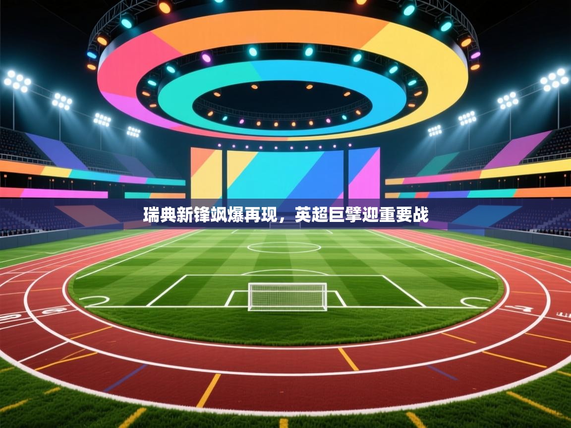 云开体育app官网入口-瑞典新锋飒爆再现,英超巨擘迎重要战  第1张