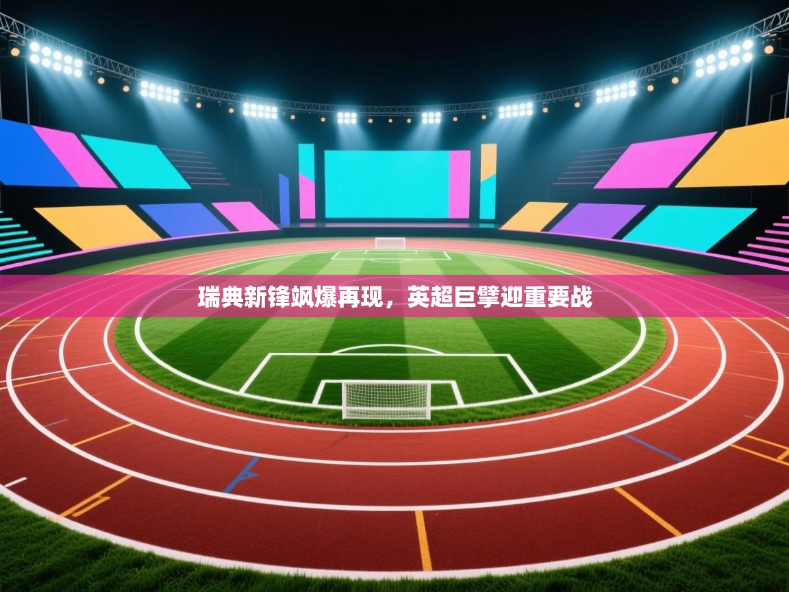 云开体育app官网入口-瑞典新锋飒爆再现,英超巨擘迎重要战  第2张