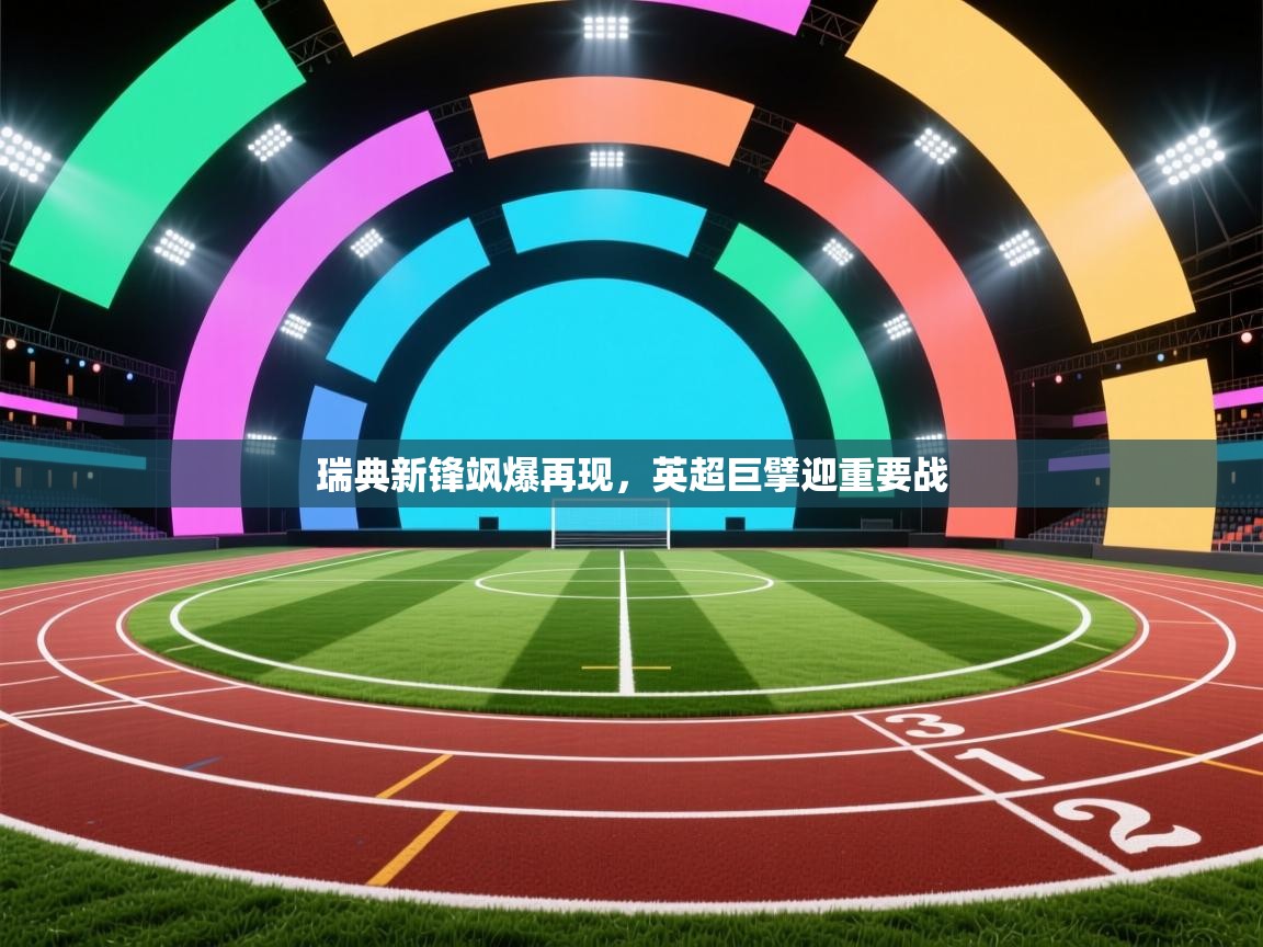 云开体育app官网入口-瑞典新锋飒爆再现,英超巨擘迎重要战  第3张