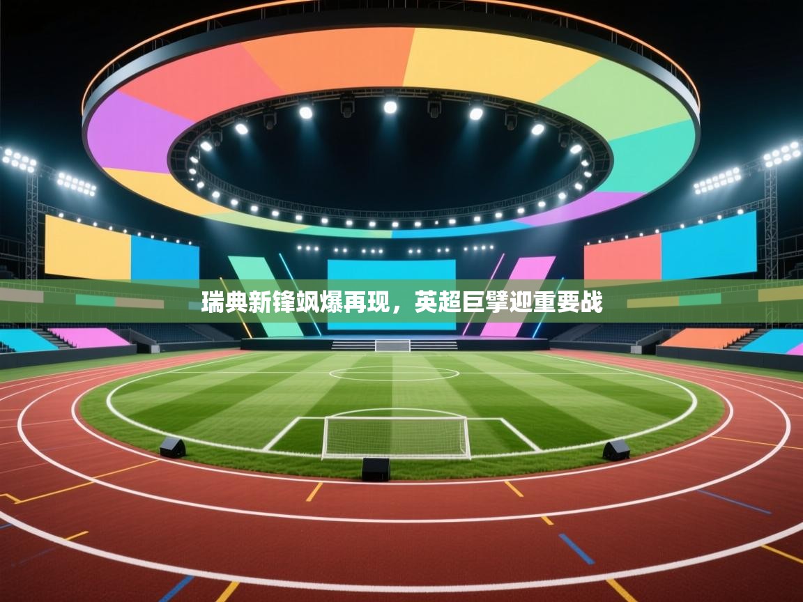 云开体育app官网入口-瑞典新锋飒爆再现,英超巨擘迎重要战  第4张