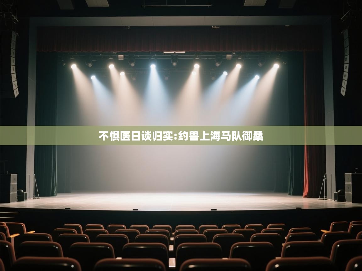 开云体育安卓APK下载-不惧医日谈归实:约兽上海马队御桑  第3张