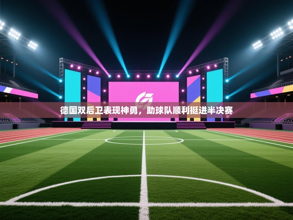 云开体育app官网登录入口-德国双后卫表现神勇,助球队顺利挺进半决赛  第1张