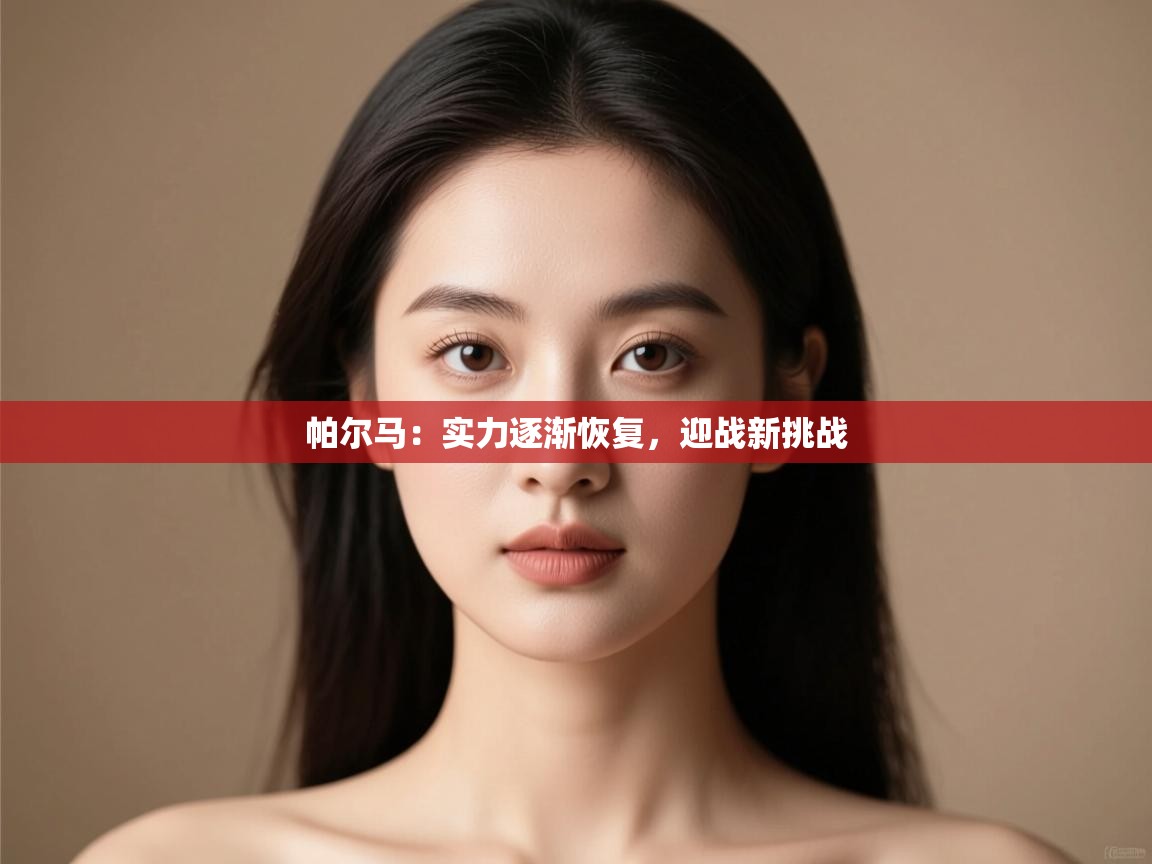 开云体育注册app-帕尔马：实力逐渐恢复，迎战新挑战  第1张