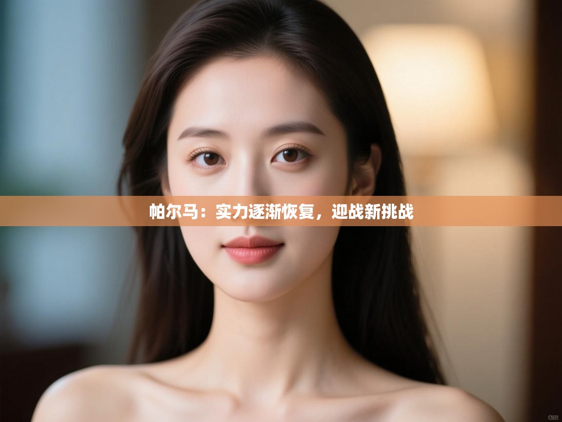 开云体育注册app-帕尔马：实力逐渐恢复，迎战新挑战  第4张