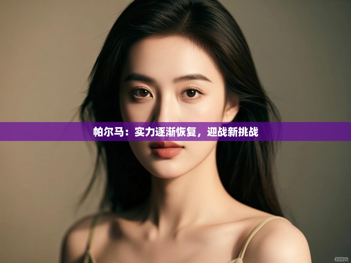 开云体育注册app-帕尔马：实力逐渐恢复，迎战新挑战  第3张