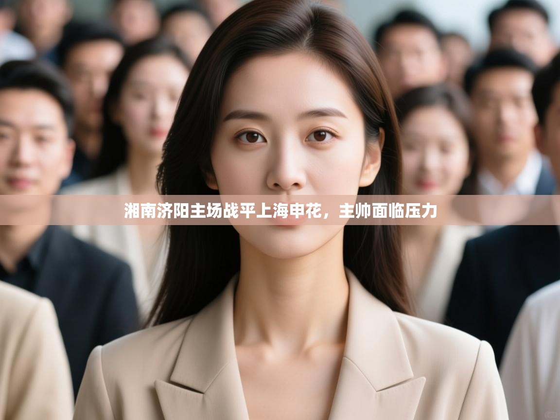 开运体育登录入口-湘南济阳主场战平上海申花，主帅面临压力  第1张