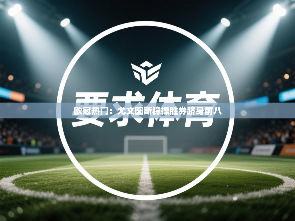 开云体育入口注册-欧冠热门:尤文图斯稳操胜券跻身前八 第1张