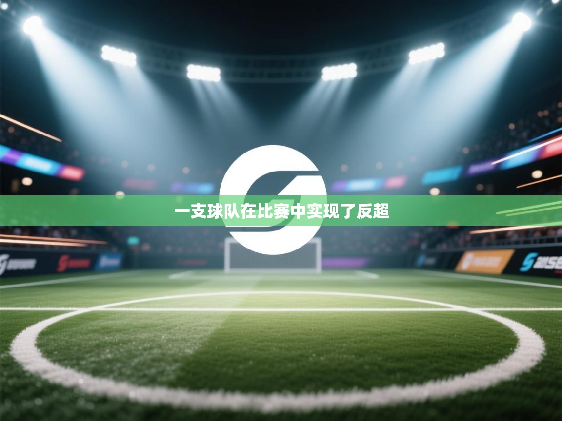 开云体育新人指引-一支球队在比赛中实现了反超  第4张