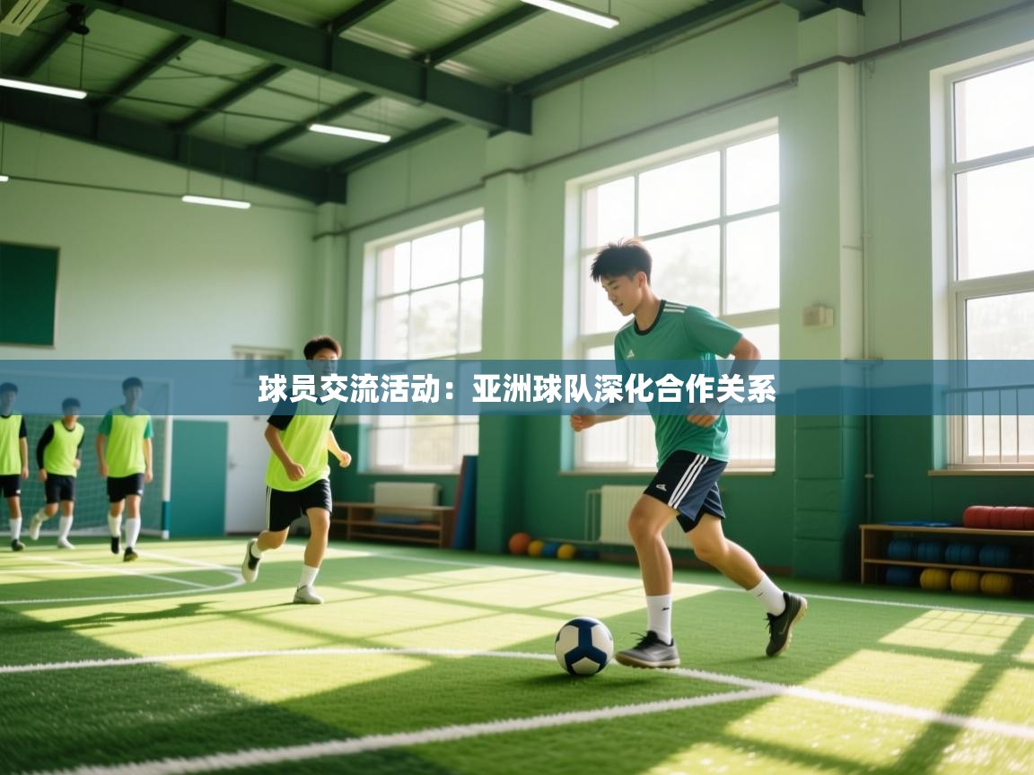 开云体育赛程表查询-球员交流活动:亚洲球队深化合作关系 第3张