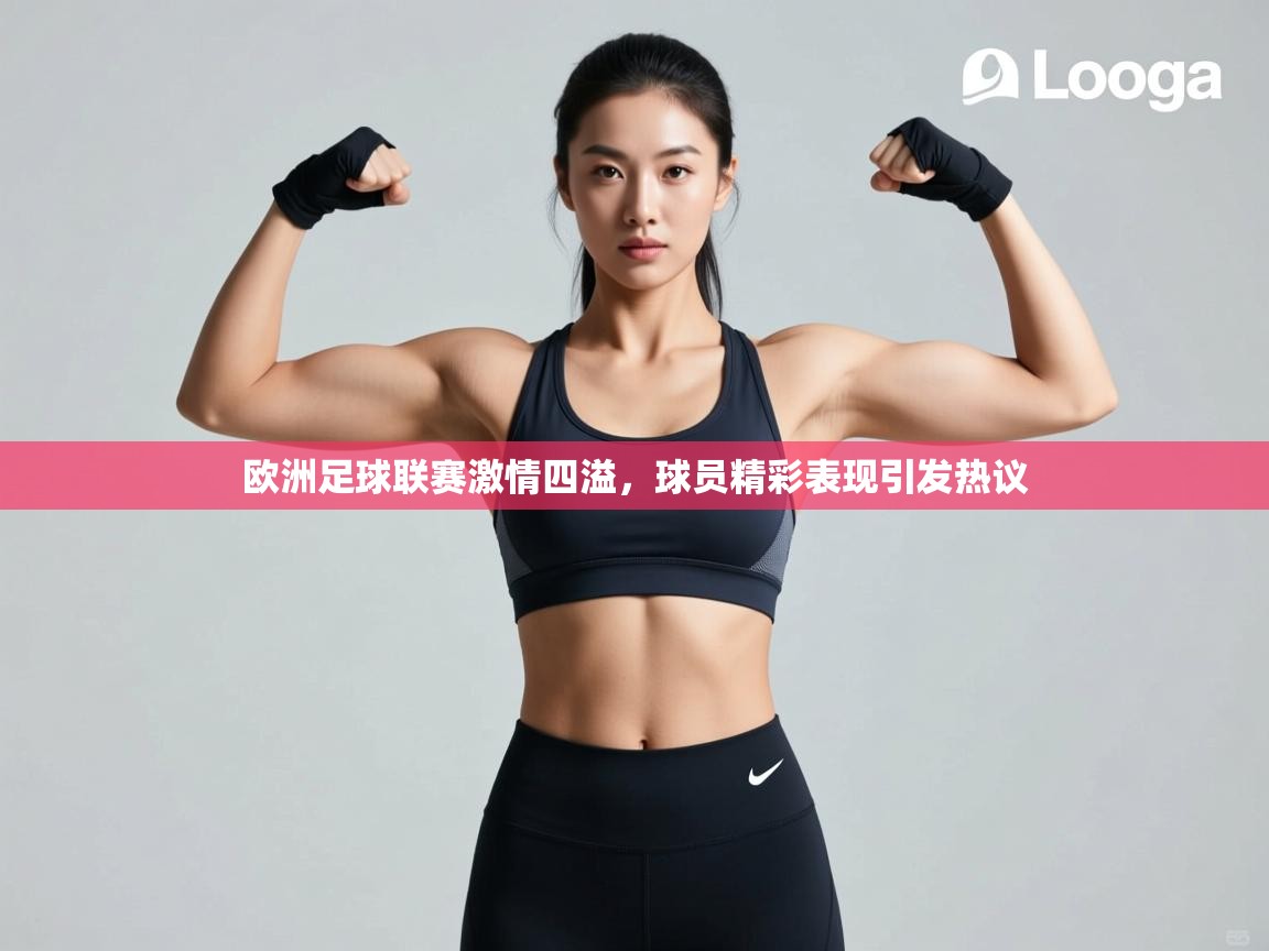 开云体育在线玩-欧洲足球联赛激情四溢，球员精彩表现引发热议  第4张