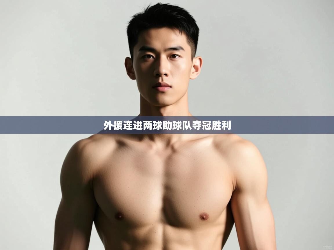 开云体育直播平台-外援连进两球助球队夺冠胜利  第2张