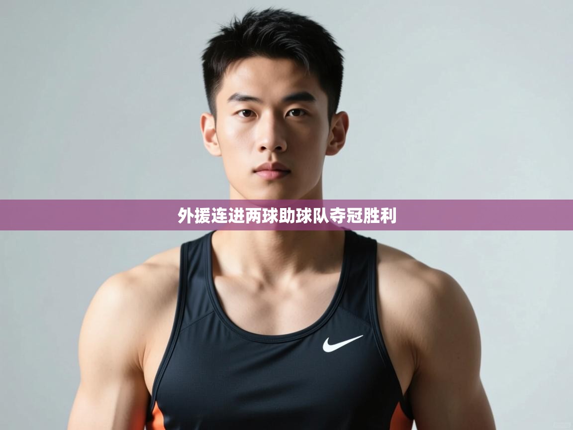 开云体育直播平台-外援连进两球助球队夺冠胜利  第3张