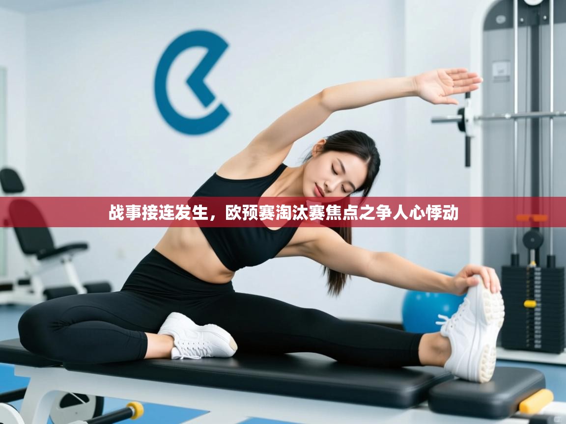 开云体育app在线-战事接连发生,欧预赛淘汰赛焦点之争人心悸动 第1张