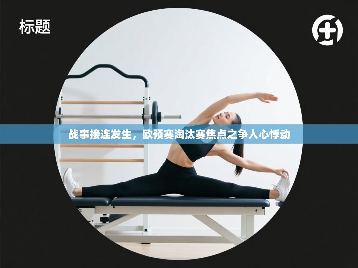 开云体育app在线-战事接连发生,欧预赛淘汰赛焦点之争人心悸动 第3张
