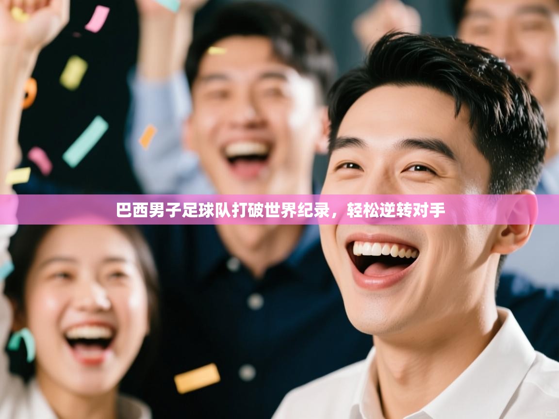 开云体育极速下载镜像-巴西男子足球队打破世界纪录，轻松逆转对手  第3张