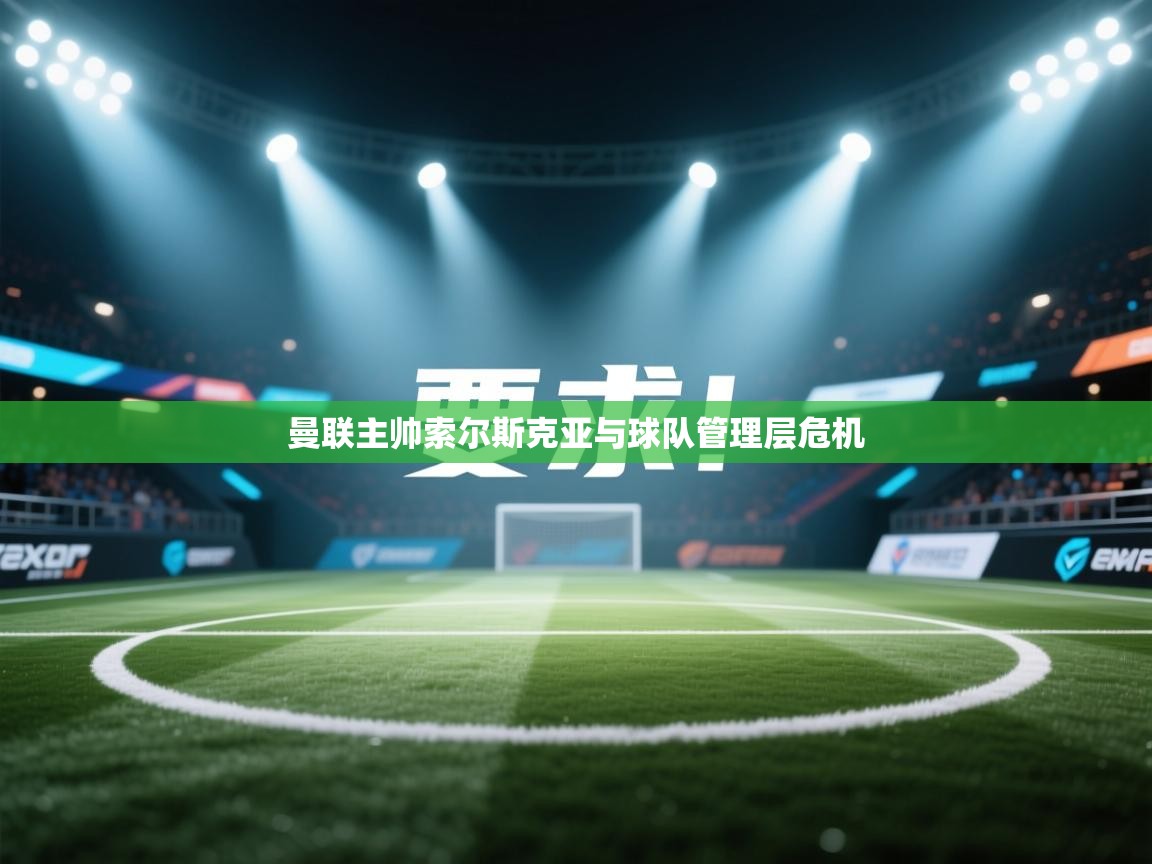 开云平台-曼联主帅索尔斯克亚与球队管理层危机  第4张