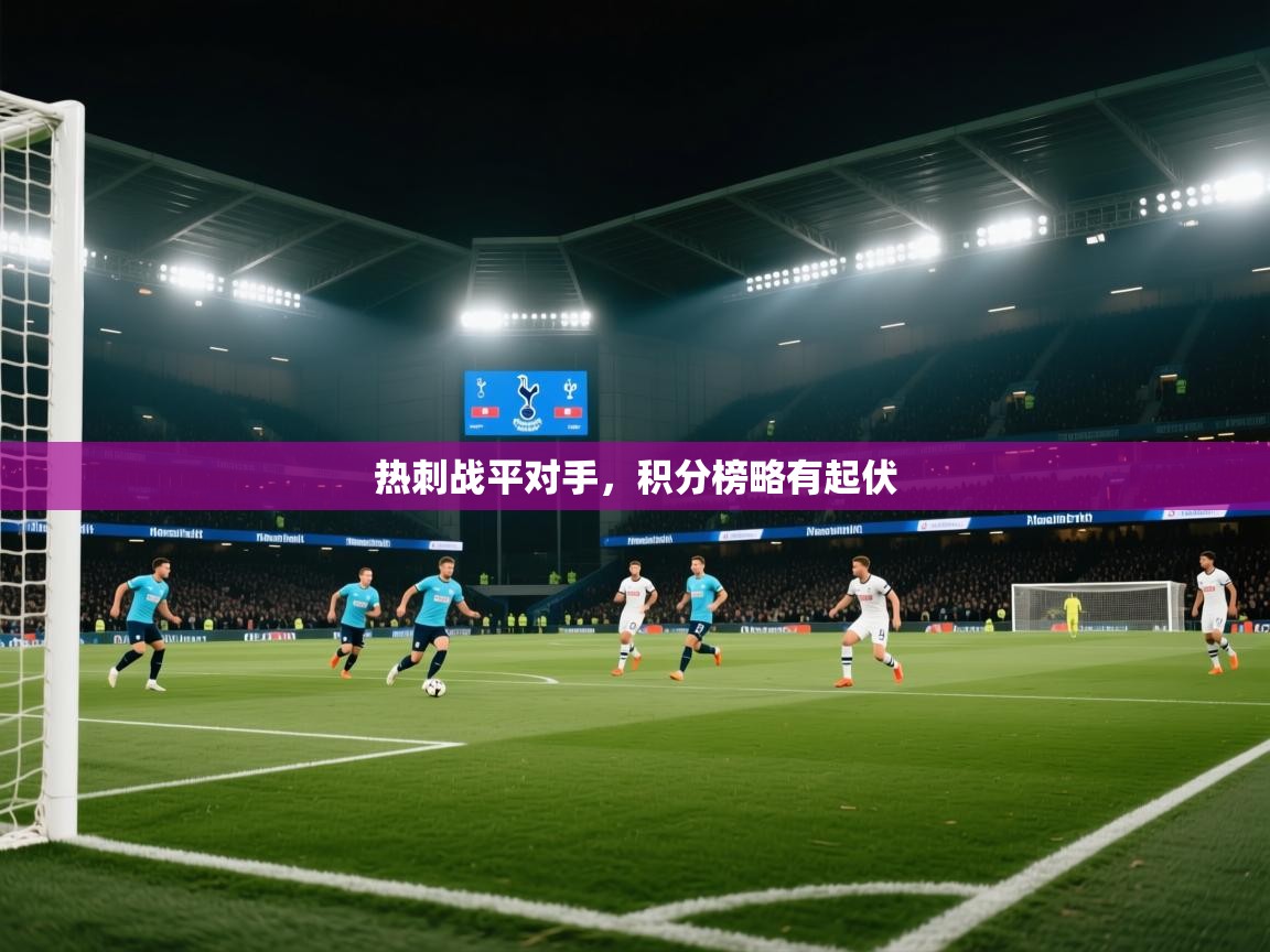 开云体育app登录入口-热刺战平对手，积分榜略有起伏  第1张