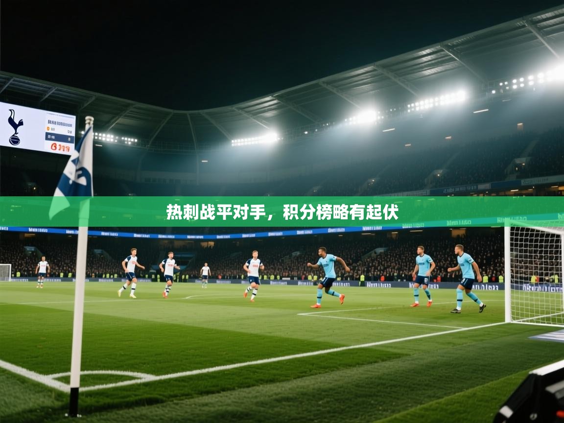 开云体育app登录入口-热刺战平对手，积分榜略有起伏  第2张