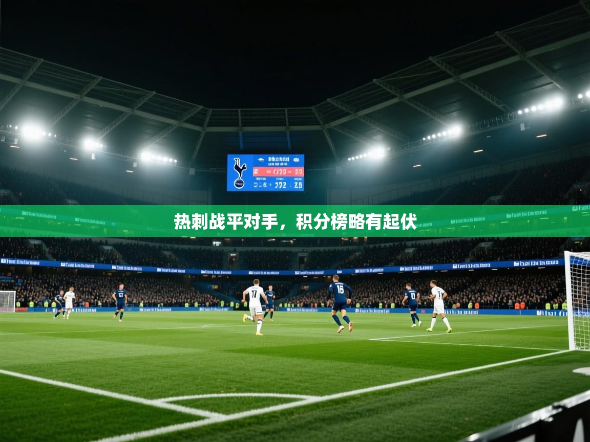开云体育app登录入口-热刺战平对手，积分榜略有起伏  第4张