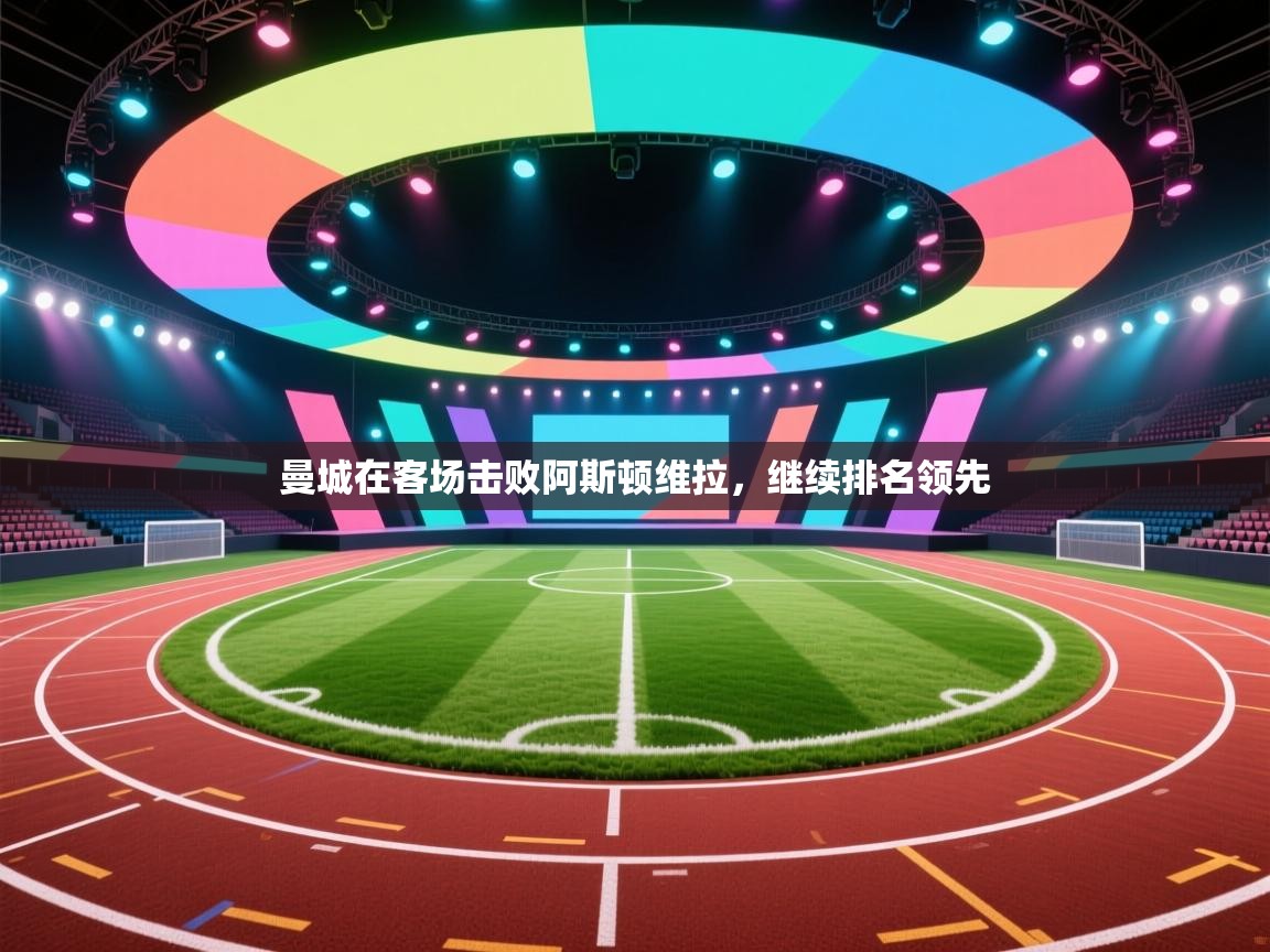 开云体育推送通知设置-曼城在客场击败阿斯顿维拉，继续排名领先  第1张