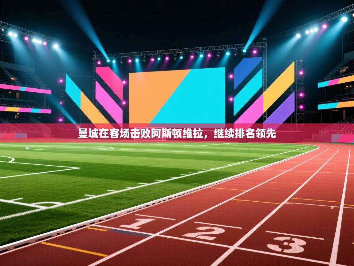 开云体育推送通知设置-曼城在客场击败阿斯顿维拉，继续排名领先  第4张