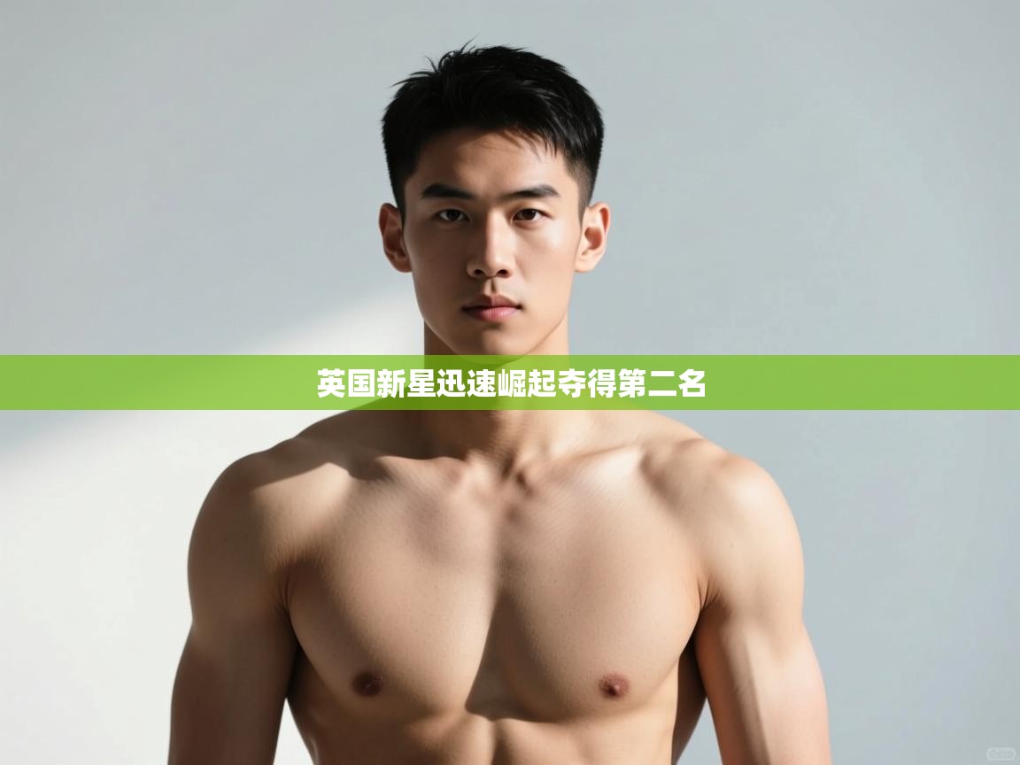 开云体育旧版下载地址-英国新星迅速崛起夺得第二名  第4张