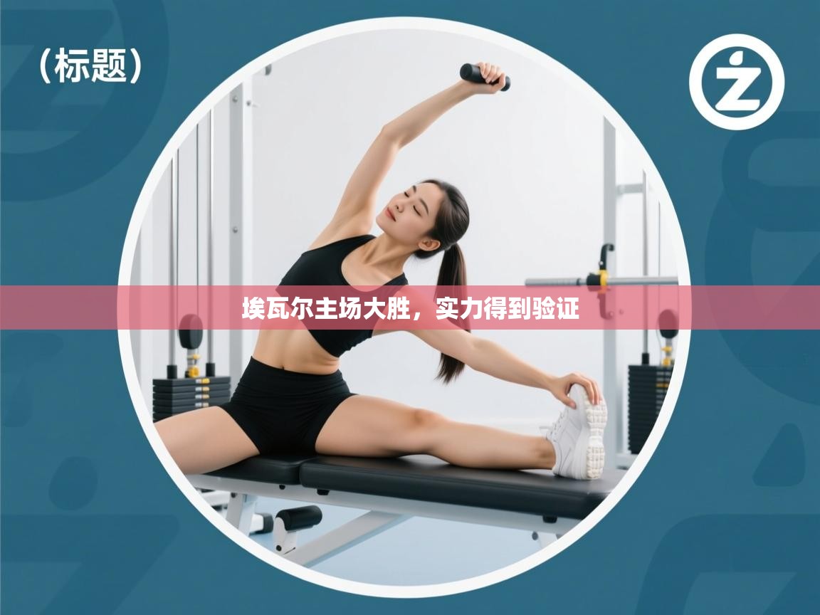 开运体育登录入口-埃瓦尔主场大胜,实力得到验证 第1张