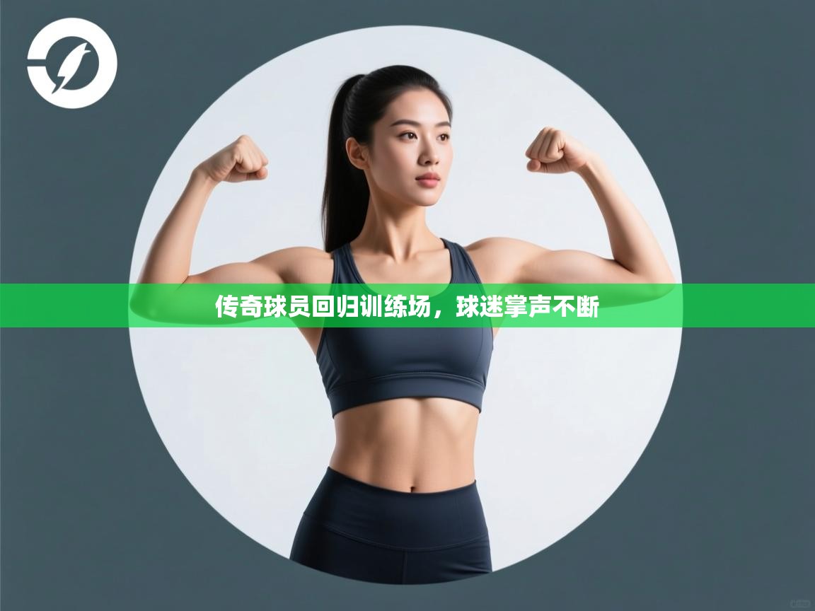 开云体育app下载安装免费-传奇球员回归训练场，球迷掌声不断  第1张