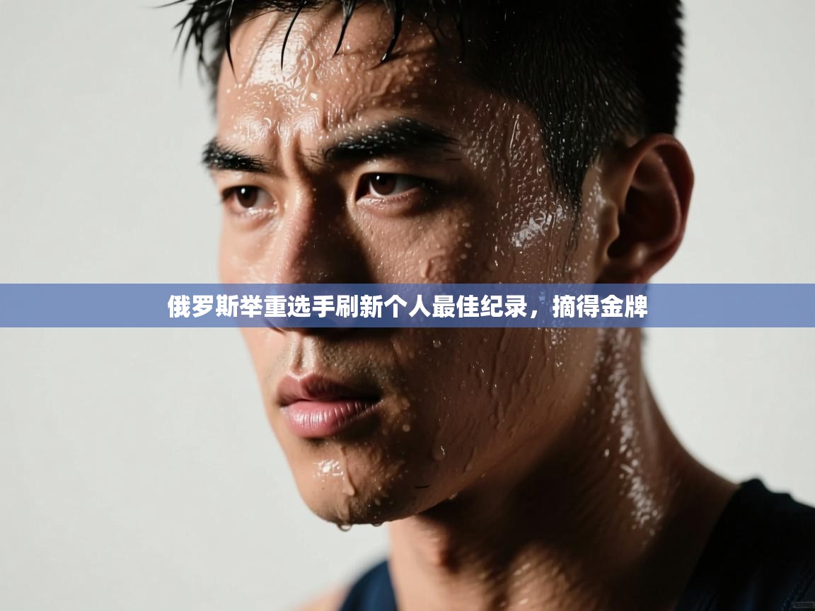 开云体育英文版入口-俄罗斯举重选手刷新个人最佳纪录，摘得金牌  第3张